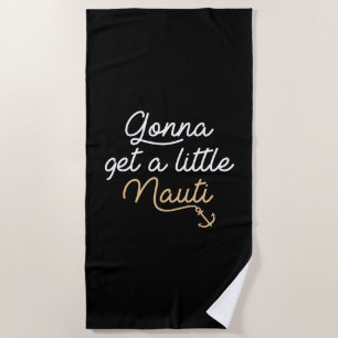 Gonna Get A Little Nauti Beach Towel