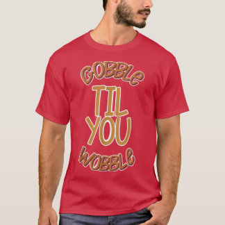 Gooble Til You Wobble Thanksgiving Turkey Funny Fe T-Shirt