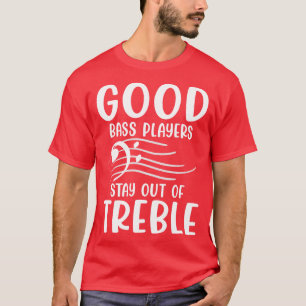Good Bass Player Stay Out Of Treble   Bassist Musi T-Shirt