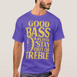 Good Bass Player Stay Out Of Treble   Bassist Musi T-Shirt