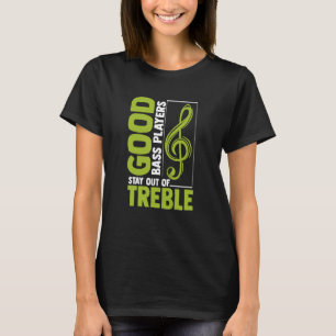 Good Bass Players Stay Out Of Treble Bassist Guita T-Shirt