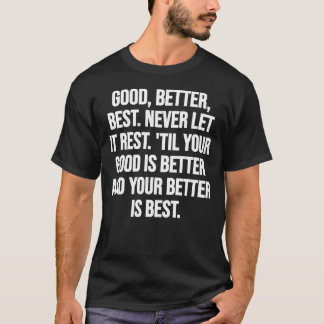 Good, better, best. Never let it rest. 'Til your g T-Shirt