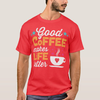 Good Coffee Makes Life Better  T-Shirt