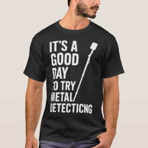 Good Day To Try Metal Detecting Fun T-Shirt