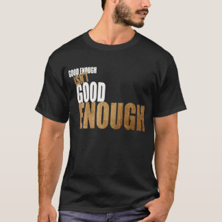 Good enough isn't good enough T-Shirt