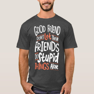 Good Friends Dont Let Their Friends Do Stupid Thin T-Shirt