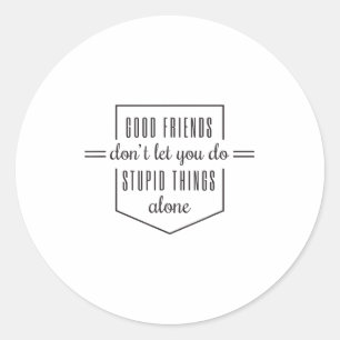 Good Friends Dont Let You Do Stud Things Alone Classic Round Sticker