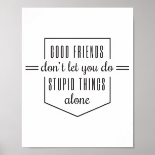 Good Friends Dont Let You Do Stud Things Alone Poster