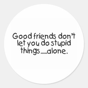 Good Friends Dont Let You Do Stupid Things Alone Classic Round Sticker