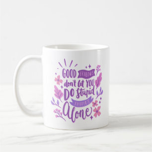 good friends don't let you do stupid things alone coffee mug