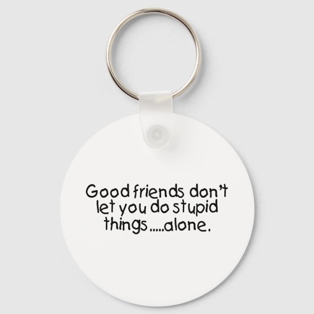 Good Friends Dont Let You Do Stupid Things Alone Key Ring (Front)
