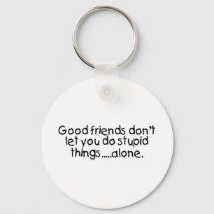 Good Friends Dont Let You Do Stupid Things Alone Key Ring
