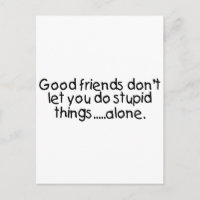 Good Friends Dont Let You Do Stupid Things Alone