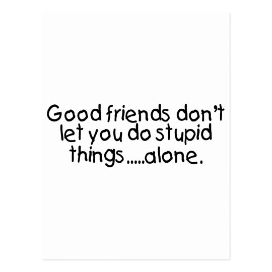 Good Friends Dont Let You Do Stupid Things Alone Postcard