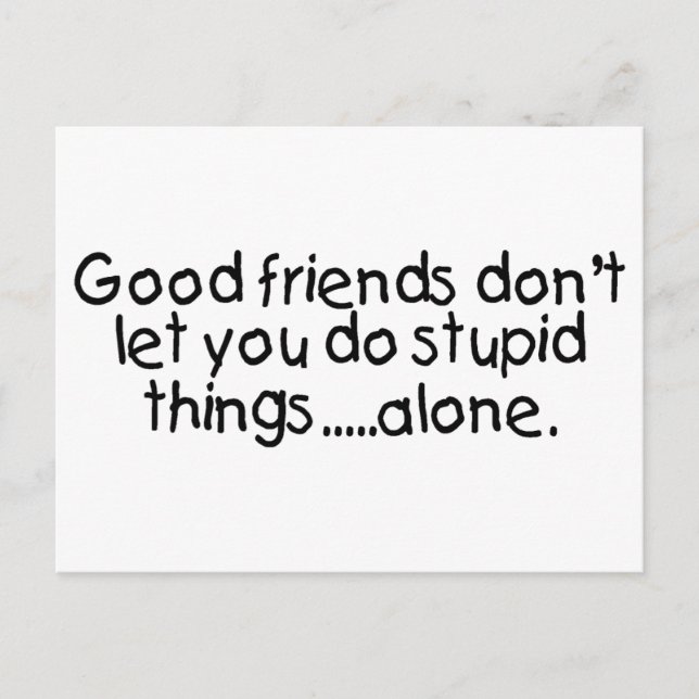 Good Friends Dont Let You Do Stupid Things Alone Postcard (Front)