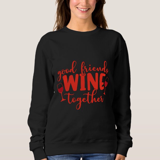 Good Friends Wine Together  110 Sweatshirt (Front)