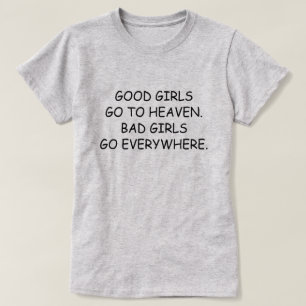 GOOD GIRLS GO TO HEAVEN. BAD GIRLS GO EVERYWHERE. T-Shirt