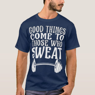 Good hings Come o hose hat Sweat Gym Lover Barbell T-Shirt