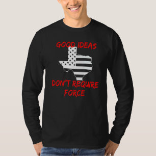 Good Ideas Don't Require Force Texas Libertarian A T-Shirt