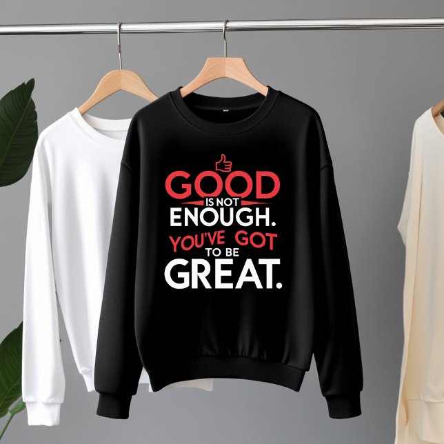 Good Is Not Enough – Be Great Motivational  Sweatshirt (Creator Uploaded)