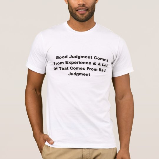 Good judgement comes from experience T-Shirt