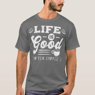 Good Life After Coffee Caffeine Addicts Gift desig T-Shirt