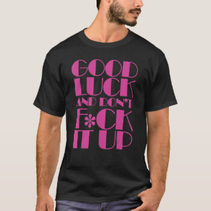 Good Luck And Don't F ck It Up Drag Race T-Shirt