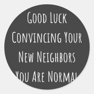 Good Luck Convincing Your New Neighbors You Are No Classic Round Sticker