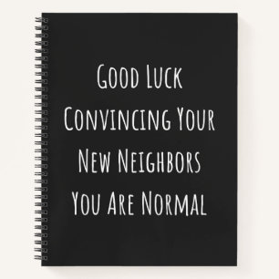 Good Luck Convincing Your New Neighbours You Are N Notebook