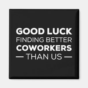 Good Luck Finding Better Coworkers Than us Magnet