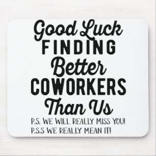 Good luck finding better coworkers than us mouse mat