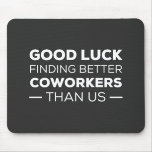 Good Luck Finding Better Coworkers Than us Mouse Mat