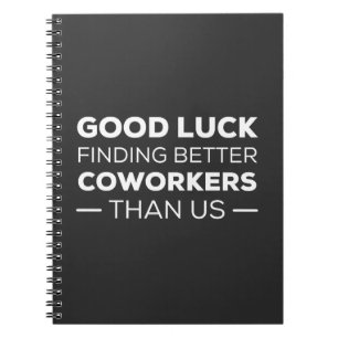 Good Luck Finding Better Coworkers Than us Notebook