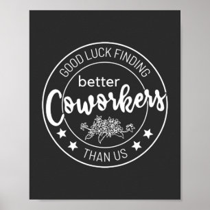 good luck finding better coworkers than us poster