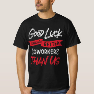 Good Luck Finding Better Coworkers Than Us T-Shirt