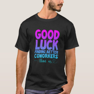 Good Luck Finding Better Coworkers Than Us T-Shirt
