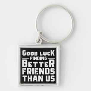 Good Luck Finding Better Friends Than Us - Funny Key Ring