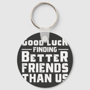 Good Luck Finding Better Friends Than Us - Funny Key Ring