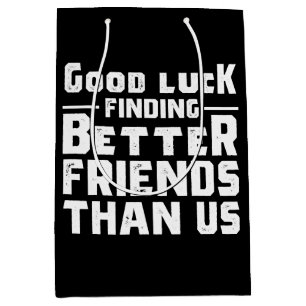 Good Luck Finding Better Friends Than Us - Funny Medium Gift Bag