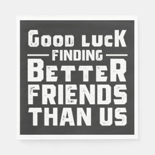 Good Luck Finding Better Friends Than Us - Funny Napkin