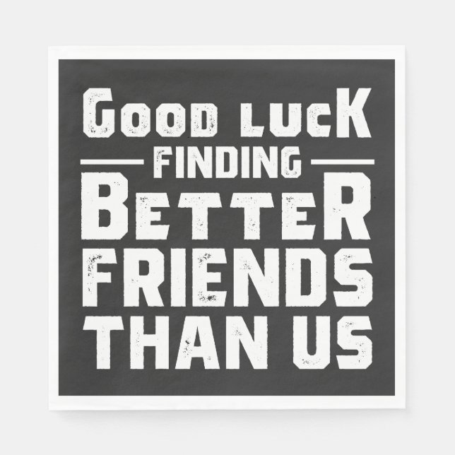 Good Luck Finding Better Friends Than Us - Funny Napkin (Front)