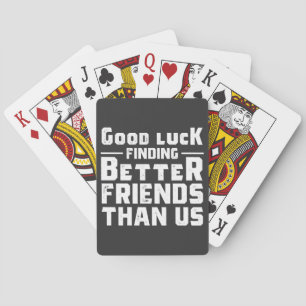 Good Luck Finding Better Friends Than Us - Funny Playing Cards