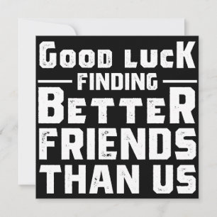 Good Luck Finding Better Friends Than Us - Funny Save The Date