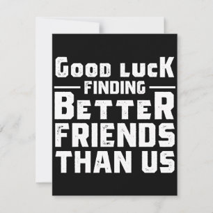 Good Luck Finding Better Friends Than Us - Funny Save The Date