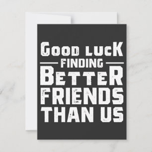 Good Luck Finding Better Friends Than Us - Funny Thank You Card