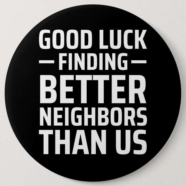 good luck finding better neighbours than us 6 cm round badge (Front)
