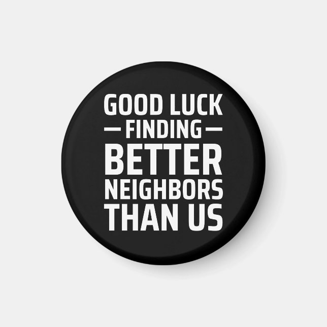 good luck finding better neighbours than us magnet (Front)