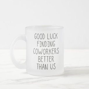 Good luck finding coworkers better than us coffee frosted glass coffee mug