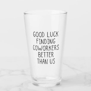 Good luck finding coworkers better than us coffee  glass