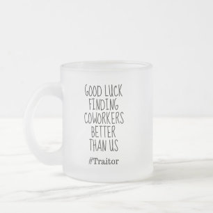 Good luck finding coworkers better than us frosted glass coffee mug